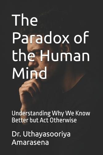 The Paradox of the Human Mind: Understanding Why We Know Better but Act Otherwise