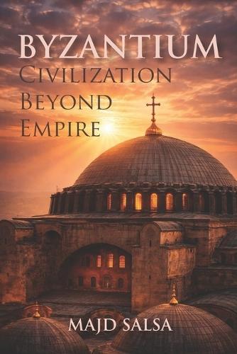 Byzantium: Civilization Beyond Empire: Faith, Power, Cities, Law, Art, and the Endurance of Order