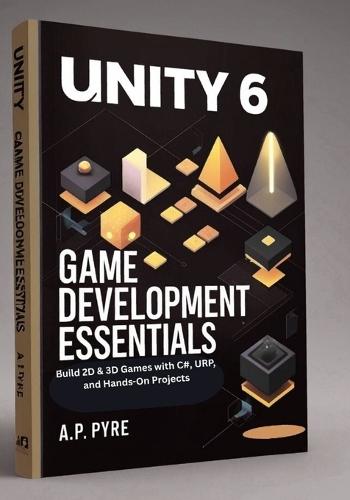 Unity 6 Game Development Essentials: Build 2D & 3D Games with C#, URP, and Hands-On Projects
