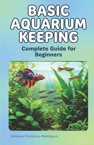 Basic Aquarium Keeping: A Complete Beginner's Guide