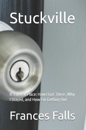 Stuckville: It's a Real Place: How I Got There, Why I Stayed, and How I'm Getting Out