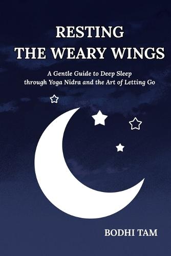 Resting the Weary Wings: A Gentle Guide to Deep Sleep through Yoga Nidra and the Art of Letting Go