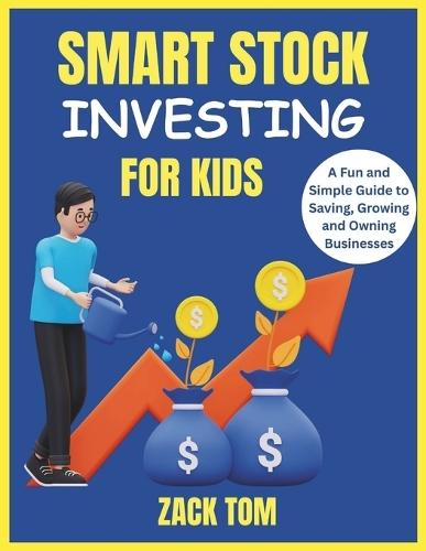 Smart Stock Investing for Kids: A Fun and Simple Guide to Saving, Growing and Owning Businesses