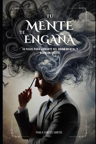 Tu Mente Te Engaña: 14 pasos para librarte del ruido mental y reencontrarte