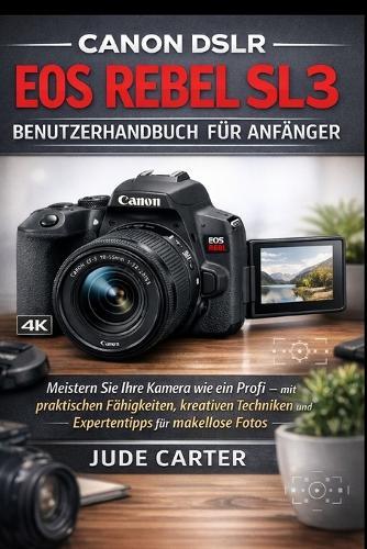 Canon Dslr EOS Rebel Sl3 Benutzerhandbuch Für Anfänger: Meistern Sie Ihre Kamera wie ein Profi - mit praktischen Fähigkeiten, kreativen Techniken und Expertentipps für makellose Fotos