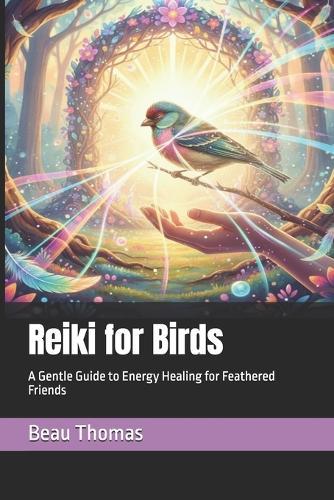 Reiki for Birds: A Gentle Guide to Energy Healing for Feathered Friends