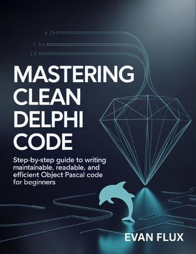 Mastering Clean Delphi Code: Step-by-Step Guide to Writing Maintainable, Readable, and Efficient Object Pascal Code for Beginners