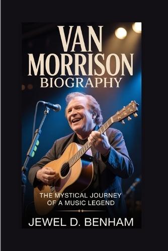 Van Morrison Biography: The Mystical Journey of a Music Legend