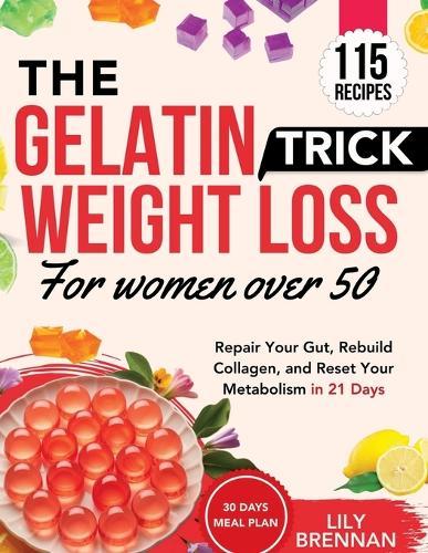 Gelatin Trick Weight Loss for Women Over 50: Repair Your Gut, Rebuild Collagen, and Reset Your Metabolism in 21 Days with 115+ Delicious Recipes