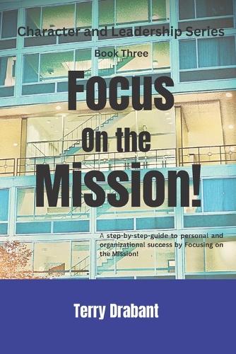 Focus on the Mission!: A step-by-step guide to personal and organizational success by focusing on the mission