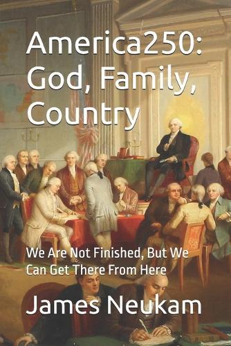 America250: God, Family, Country: We Are Not Finished, But We Can Get There From Here