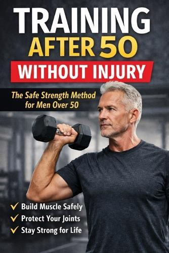 Training After 50 Without Injury: The Safe Strength Method for Men Over 50