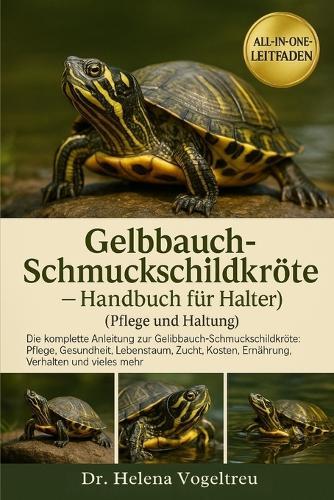 Gelbbauch-Schmuckschildkröte - Handbuch für Halter (Pflege und Haltung): Die komplette Anleitung zur Gelbbauch-Schmuckschildkröte: Pflege, Gesundheit, Lebensraum, Zucht, Fellpflege, Kosten, Ernährung, Verhalten und vieles mehr.