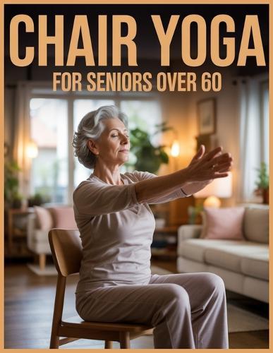 Chair Yoga for Seniors Over 60: Simple Chair Exercises You Can Do Safely at Home