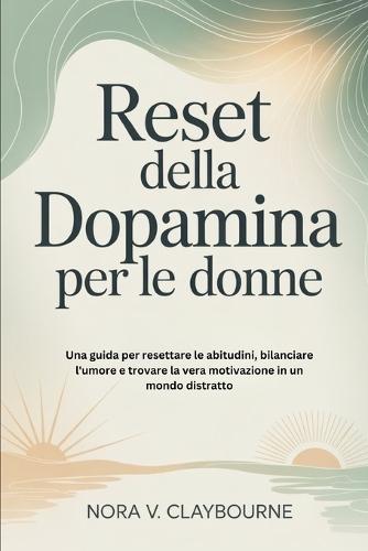 Reset della dopamina per le donne: Una guida per resettare le abitudini, bilanciare l'umore e trovare la vera motivazione in un mondo distratto