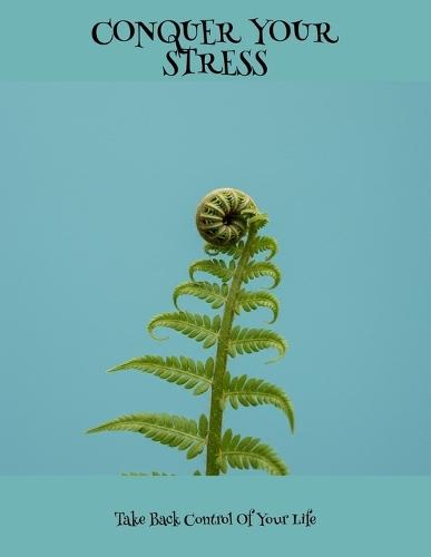 Conquer Your Stress: Take Back Control Of Your Life