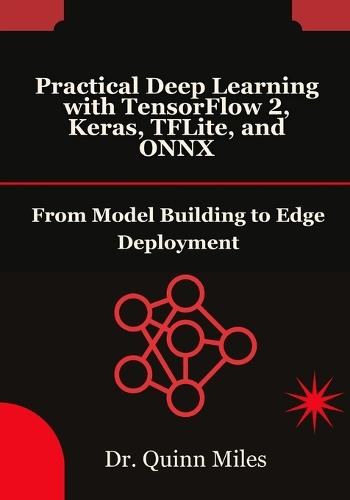 Practical Deep Learning with TensorFlow 2, Keras, TFLite, and ONNX: From Model Building to Edge Deployment