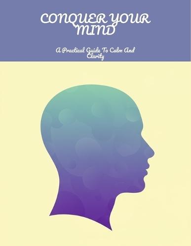 Conquer Your Mind: A Practical Guide To Calm And Clarity