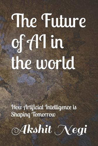 The Future of AI in the world: How Artificial Intelligence is Shaping Tomorrow