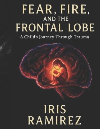 Fear, Fire, and the Frontal Lobe: A Child's Journey Through Trauma