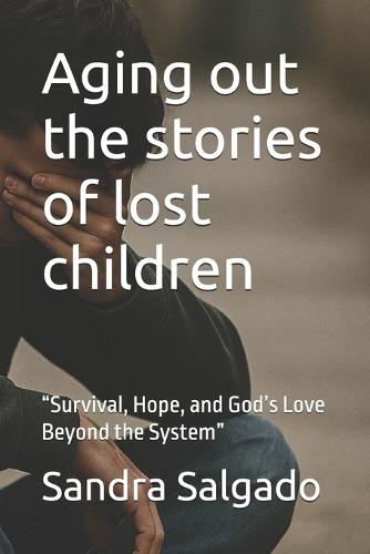 Aging out the stories of lost children: ""Survival, Hope, and God's Love Beyond the System""