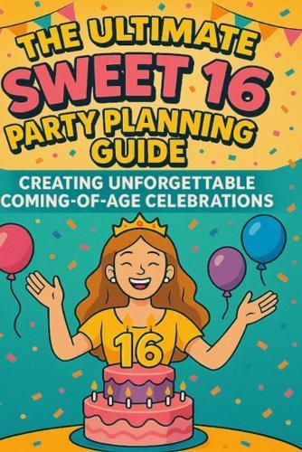 The Ultimate Sweet 16 Party Planning Guide: Creating Unforgettable Coming-of-Age Celebrations