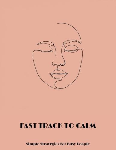 Fast Track To Calm: Simple Strategies For Busy People