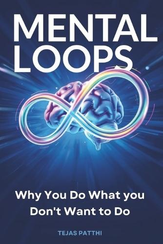 Mental Loops: Why You Do What You Don't Want to Do: Break Bad Habits, Stop Self-Sabotage, Master Behavior Change, Improve Emotional Intelligence, Build Self-Discipline, Boost Mental Clarity