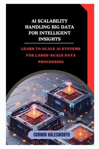 AI Scalability Handling Big Data for Intelligent Insights: Learn to scale AI systems for large-scale data processing
