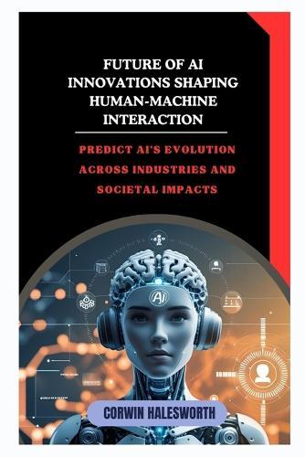 Future of AI Innovations Shaping Human-Machine Interaction: Predict AI's evolution across industries and societal impacts