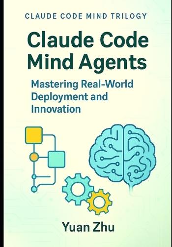Claude Code Mind Agents: Mastering Real-World Deployment and Innovation: Deploying Claude-Powered Multi-Agent Systems for Enterprise Software Teams and Beyond