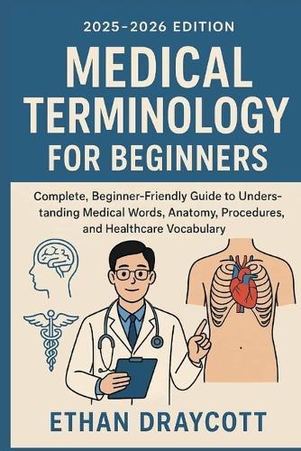 Medical Terminology for Beginners (2025-2026 Edition): Complete, beginner-friendly guide to understanding medical words anatomy, procedure, and healthcare vocabulary