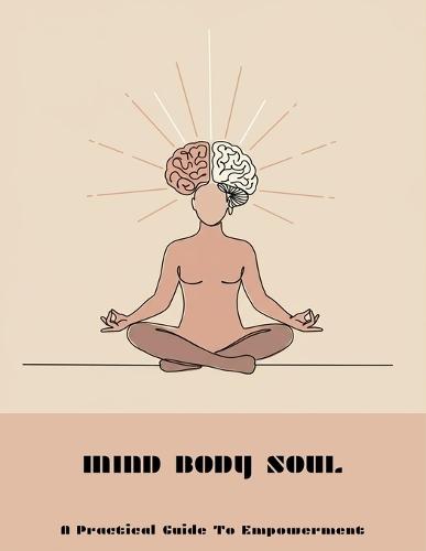 Mind Body Soul: A Practical Guide To Empowerment