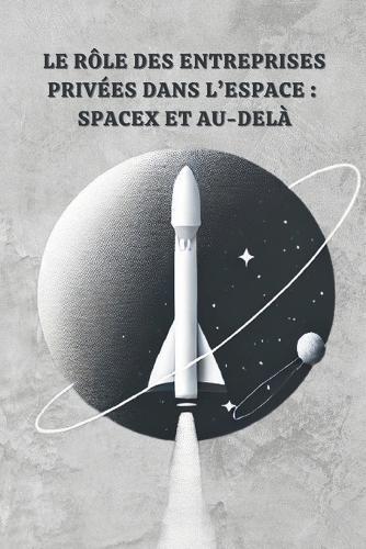 Le Rôle des Entreprises Privées dans l'Espace: SpaceX et Au-Delà