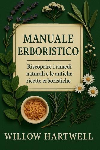 Manuale Erboristico: Riscoprire i rimedi naturali e le antiche ricette erboristiche