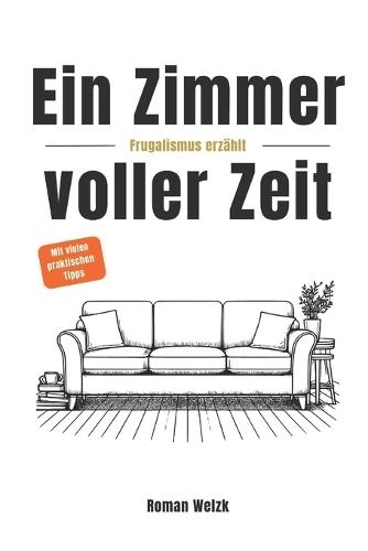 Ein Zimmer voller Zeit - Frugalismus erzählt: Inspiration für finanzielle Freiheit, Minimalismus und Lebensgestaltung Roman Welzk