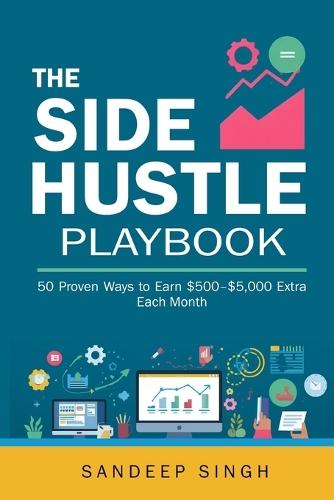 The Side Hustle Playbook: 50 Proven Ways to Earn $500-$5,000 Extra Each Month