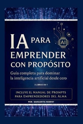 Ia Para Emprender Con Propósito: Guía Práctica Para Impulsar Tus Ideas Con Inteligencia Artificial Desde Cero.