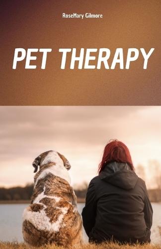 Pet Therapy: A Complete Manual to Understand the Healing Power of Pet Therapy and Its Role on the Physical and Mental Well-Being of Those Who Use It