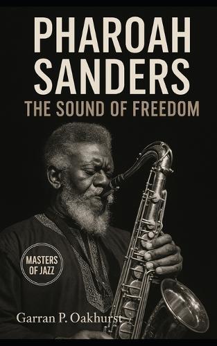 Pharoah Sanders: The Sound of Freedom: Trance, Spiritual Jazz, and the Saxophone's Cry Across Five Decades