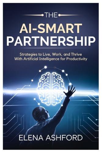 The AI-Smart Partnership: Strategies to Live, Work, and Thrive with Artificial Intelligence for Productivity
