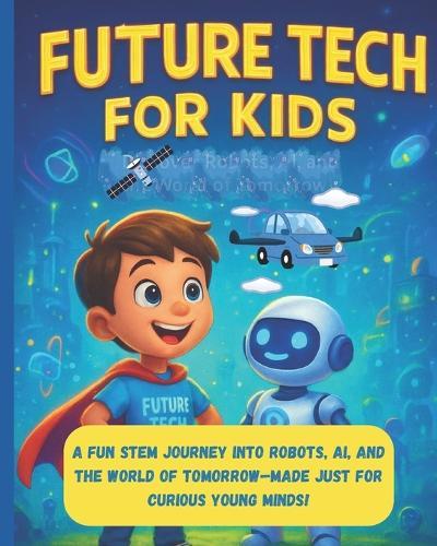 Future tech for kids: A fun STEM journey into Robot's, AI, and the world of Tommorow - made just for curious young minds!
