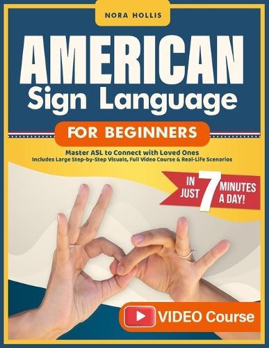 American Sign Language for Beginners: Master ASL to Connect with Loved Ones in Just 7 Minutes a Day Includes Large Step-by-Step Visuals, Full Video Course & Real-Life Scenarios