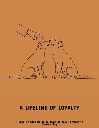 A Lifeline Of Loyalty: A Step-By-Step Guide To Training Your Psychiatric Service Dog