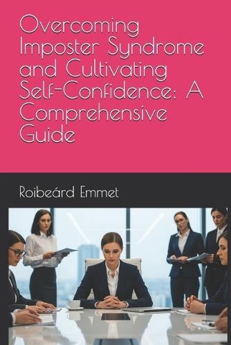 Overcoming Imposter Syndrome and Cultivating Self-Confidence: A Comprehensive Guide