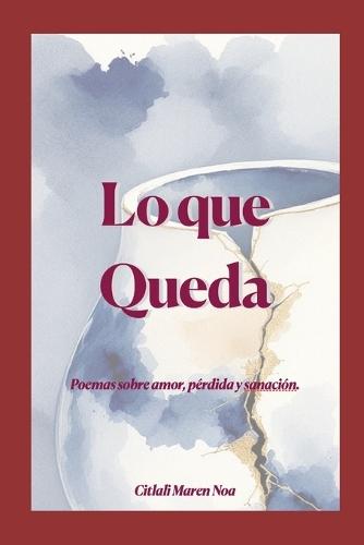 Lo que Queda: Poemas sobre amor, pérdida y sanación.