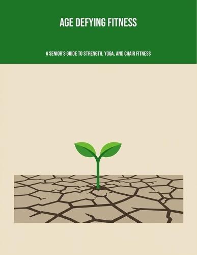 Age Defying Fitness: A Senior'S Guide To Strength, Yoga, And Chair Fitness