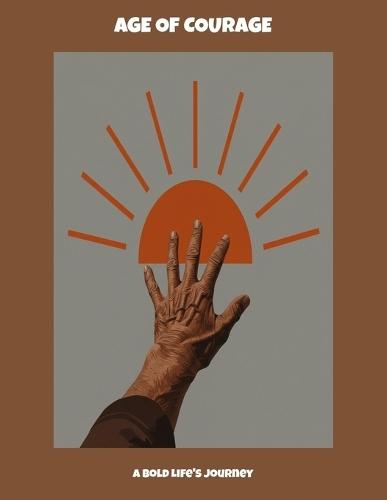 Age Of Courage: A Bold Life'S Journey