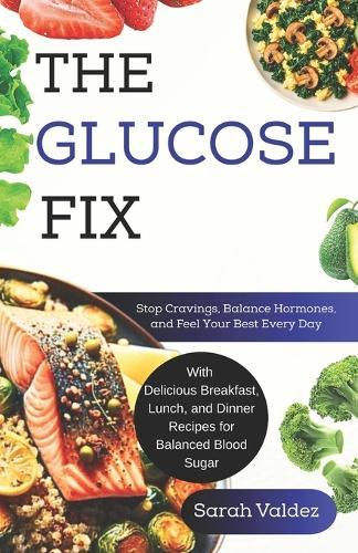 The Glucose Fix: Stop Cravings, Balance Hormones, and Feel Your Best Every Day