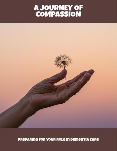 A Journey Of Compassion: Preparing For Your Role In Dementia Care
